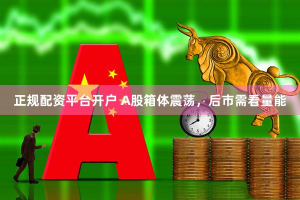 正规配资平台开户 A股箱体震荡，后市需看量能