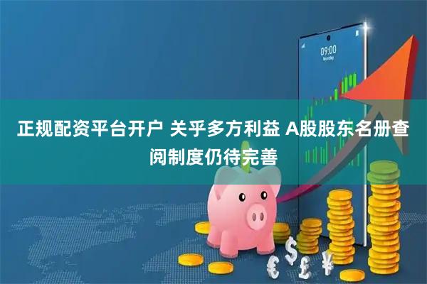正规配资平台开户 关乎多方利益 A股股东名册查阅制度仍待完善